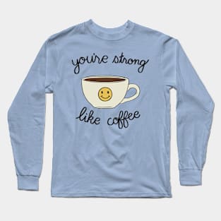 You're Strong Like Coffee Long Sleeve T-Shirt